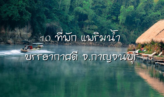 Cover 10 Kanchanaburi Riverside Resorts for a Relaxing Getaway with a Beau...